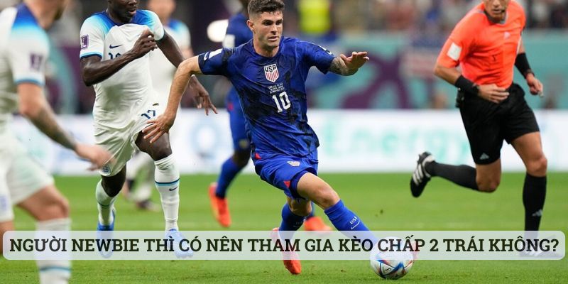 Người newbie thì có nên tham gia kèo chấp 2 trái không?